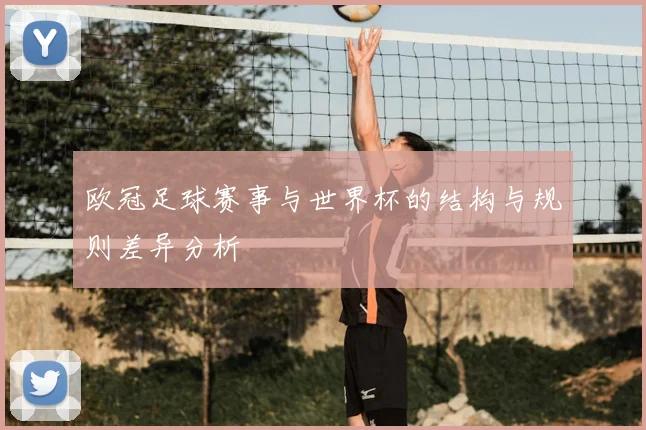 欧冠足球赛事与世界杯的结构与规则差异分析