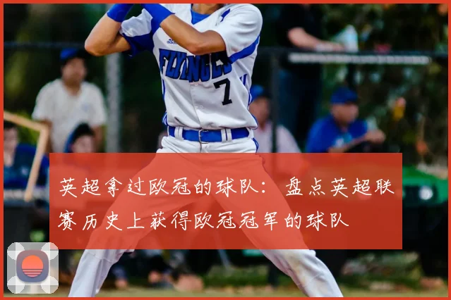 英超拿过欧冠的球队：盘点英超联赛历史上获得欧冠冠军的球队