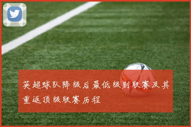 英超球队降级后最低级别联赛及其重返顶级联赛历程