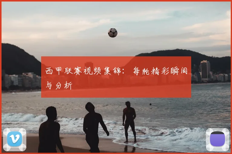 西甲联赛视频集锦:每轮精彩瞬间与分析