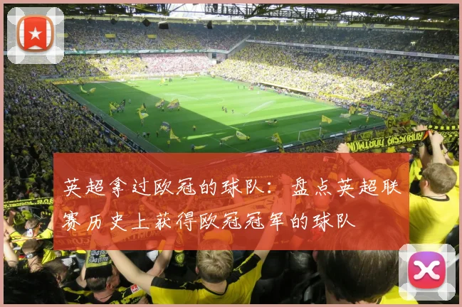 英超拿过欧冠的球队:盘点英超联赛历史上获得欧冠冠军的球队
